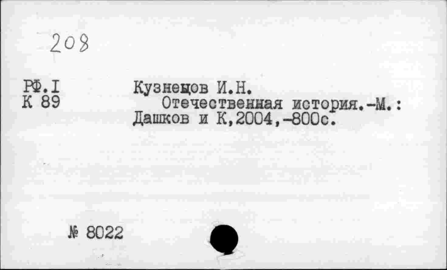 ﻿
ГФ.1 Кузнецов И.Н.
К 89	Отечественная история.-М.:
Дашков и К,2004,-800с.
Л 8022